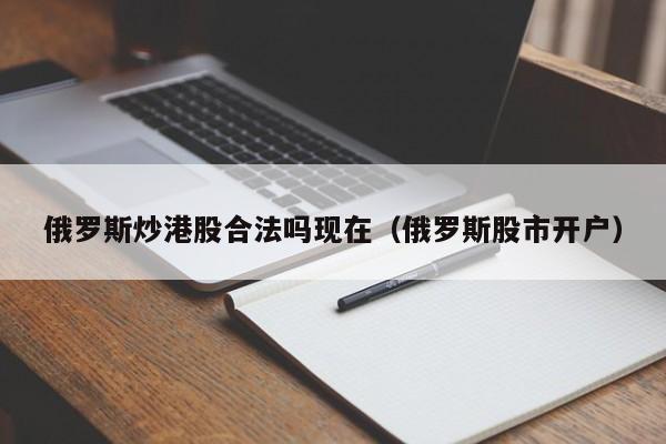 俄罗斯炒港股合法吗现在（俄罗斯股市开户）